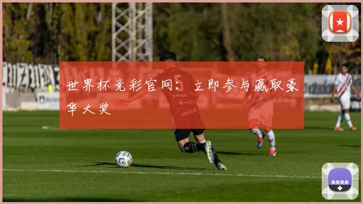 世界杯竞彩官网：立即参与赢取豪华大奖