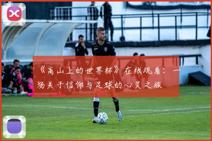 《高山上的世界杯》在线观看：一场关于信仰与足球的心灵之旅